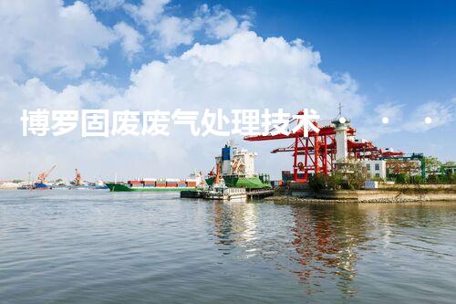 博罗固废废气处理技术，到底有多厉害？